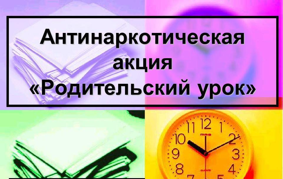 Антинаркотическая акция &amp;quot;Родительский урок&amp;quot;.